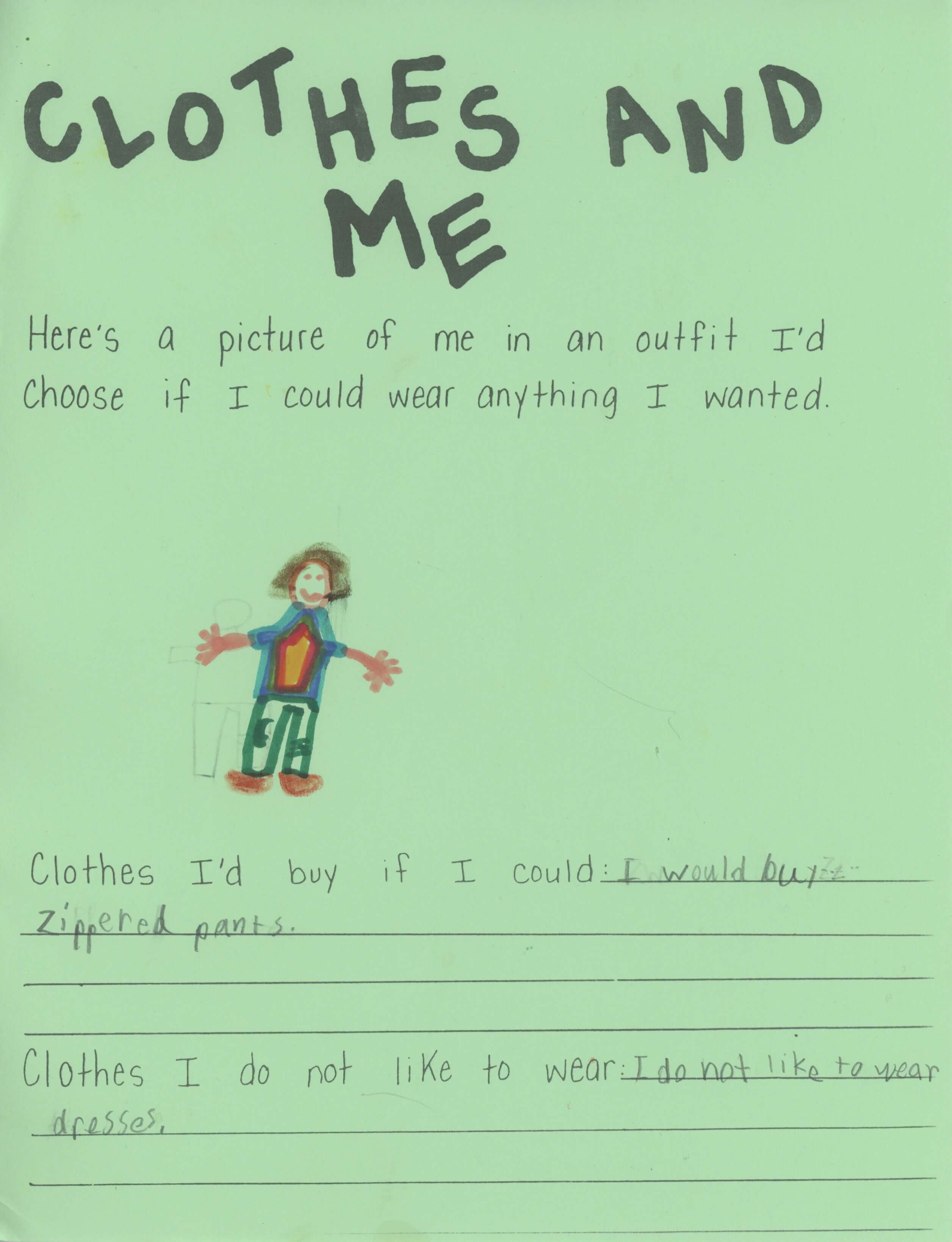 The 'clothing and me' page from a book i made: 'me, myself and i'. there is an illustration of me wearing a rainbow shirt and green zippered pants. There are two questions and answers-- the first: 'Clothes I'd buy if I could: I would buy zippered pants.' the second: 'Clothes I do not like to wear: I do not like to wear dresses.' 